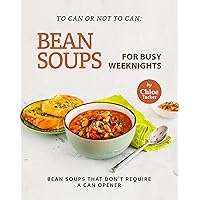 To Can or Not to Can: Bean Soups for Busy Weeknights: Bean Soups that Don’t Require a Can Opener To Can or Not to Can: Bean Soups for Busy Weeknights: Bean Soups that Don’t Require a Can Opener Kindle Paperback