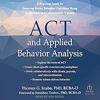 ACT and Applied Behavior Analysis: A Practical Guide to Ensuring Better Behavior Outcomes Using Acceptance and Commitment Training ACT and Applied Behavior Analysis: A Practical Guide to Ensuring Better Behavior Outcomes Using Acceptance and Commitment Training Audible Audiobook Paperback eTextbook Audio CD
