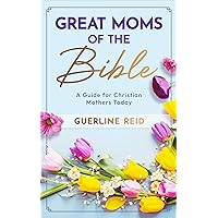 Great Moms of the Bible: A Guide for Christian Mothers Today (Moms of the Bible Collection)