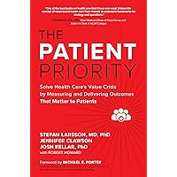 The Patient Priority: Solve Health Care's Value Crisis by Measuring and Delivering Outcomes That Matter to Patients The Patient Priority: Solve Health Care's Value Crisis by Measuring and Delivering Outcomes That Matter to Patients Hardcover Kindle