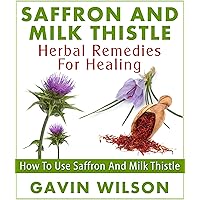 Saffron And Milk Thistle: Herbal Remedies For Healing: How To Use Saffron And Milk Thistle