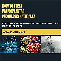 How to Treat Palmoplantar Pustulosis Naturally: Put Your PPP in Remission and Get Your Life Back in 90 Days How to Treat Palmoplantar Pustulosis Naturally: Put Your PPP in Remission and Get Your Life Back in 90 Days Audible Audiobook Paperback Kindle Hardcover