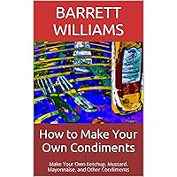 How to Make Your Own Condiments: Make Your Own Ketchup, Mustard, Mayonnaise, and Other Condiments How to Make Your Own Condiments: Make Your Own Ketchup, Mustard, Mayonnaise, and Other Condiments Kindle Audible Audiobook