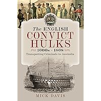 The English Convict Hulks 1600s - 1868: Transporting Criminals to Australia