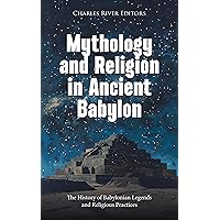 Mythology and Religion in Ancient Babylon: The History of Babylonian Legends and Religious Practices Mythology and Religion in Ancient Babylon: The History of Babylonian Legends and Religious Practices Kindle Hardcover Paperback