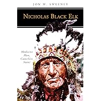 Nicholas Black Elk: Medicine Man, Catechist, Saint (People of God) Nicholas Black Elk: Medicine Man, Catechist, Saint (People of God) Kindle Paperback