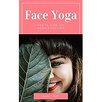 Face Yoga for Wrinkle Free Face: How to Guide on Face Yoga Methods to get a Wrinkle Free Face