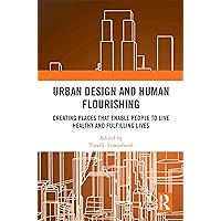 Urban Design and Human Flourishing: Creating Places that Enable People to Live Healthy and Fulfilling Lives Urban Design and Human Flourishing: Creating Places that Enable People to Live Healthy and Fulfilling Lives Kindle Hardcover Paperback