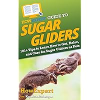 HowExpert Guide to Sugar Gliders: 101+ Tips to Learn How to Get, Raise, and Care for Sugar Gliders as Pets
