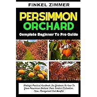 PERSIMMON ORCHARD: Complete Beginner To Pro Guide : Strategic Practical Handbook For Gardener On How To Grow Persimmon Orchard From Scratch (Cultivation, Care, Management And Benefit) PERSIMMON ORCHARD: Complete Beginner To Pro Guide : Strategic Practical Handbook For Gardener On How To Grow Persimmon Orchard From Scratch (Cultivation, Care, Management And Benefit) Kindle Paperback