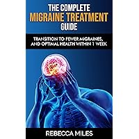 THE COMPLETE MIGRAINE TREATMENT GUIDE: Transition to Fewer Migraines, and Optimal Health within 1 Week THE COMPLETE MIGRAINE TREATMENT GUIDE: Transition to Fewer Migraines, and Optimal Health within 1 Week Kindle