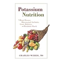 Potassium Nutrition: In Heart Disease, Rheumatoid Arthritis, Gout, Diabetes, and Metabolic Shock Potassium Nutrition: In Heart Disease, Rheumatoid Arthritis, Gout, Diabetes, and Metabolic Shock Kindle Paperback