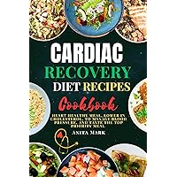 CARDIAC RECOVERY DIET RECIPES COOKBOOK : Heart healthy Meal, Lower in Cholesterol, to Manage Blood Pressure, and Taste the Top Priority Meal (Transformative Well-being Cookbook and Healthy Series.)