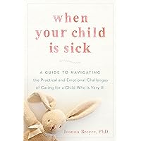 When Your Child Is Sick: A Guide to Navigating the Practical and Emotional Challenges of Caring for a Child Who Is Very Ill When Your Child Is Sick: A Guide to Navigating the Practical and Emotional Challenges of Caring for a Child Who Is Very Ill Paperback Kindle Audible Audiobook