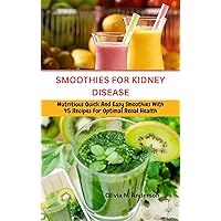 SMOOTHIES FOR KIDNEY DISEASE: Nutritious Quick And Easy Smoothies With 45 Recipes For Optimal Renal Health