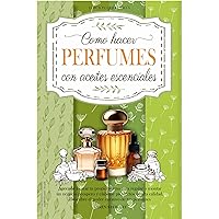 Como Hacer Perfumes con Aceites Esenciales: Aprende a Crear tu Propio Aroma para Regalar o Montar un Negocio Próspero y Elaborar Productos de Alta Calidad. ... Curativo de tus Perfumes (Spanish Edition)