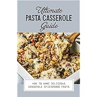 Ultimate Pasta Casserole Guide: How To Make Delicious Casserole Aficionado Pasta: Pasta Pizza Casserole Recipe