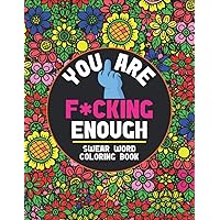 You Are F*cking Enough-Swear Word Coloring Book: Stress Relieving Creative Fun Drawings For Grownups to Reduce Anxiety & Relax Funny, Irreverent And ... books Humorous appreciation graduation gifted