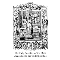 The Holy Sacrifice of the Mass According to the Tridentine Rite The Holy Sacrifice of the Mass According to the Tridentine Rite Kindle Paperback