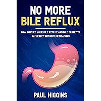 No More Bile Reflux: How to Cure Your Bile Reflux and Bile Gastritis Naturally Without Medications No More Bile Reflux: How to Cure Your Bile Reflux and Bile Gastritis Naturally Without Medications Kindle Paperback