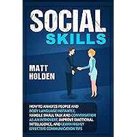 Social Skills: How to Analyze People and Body Language Instantly, Handle Small Talk and Conversation as an Introvert, Improve Emotional Intelligence, and Learn Highly Effective Communication Tips