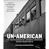 Un-American: The Incarceration of Japanese Americans During World War II: Images by Dorothea Lange, Ansel Adams, and Other Government Photographers Un-American: The Incarceration of Japanese Americans During World War II: Images by Dorothea Lange, Ansel Adams, and Other Government Photographers Hardcover