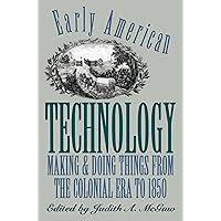 Early American Technology: Making and Doing Things From the Colonial Era to 1850 (Institute of Early American History and Culture) Early American Technology: Making and Doing Things From the Colonial Era to 1850 (Institute of Early American History and Culture) Paperback Kindle Hardcover