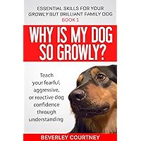 Why is my dog so growly?: Book 1 Teach your fearful, aggressive, or reactive dog confidence through understanding (Essential Skills for your Growly but Brilliant Family Dog)