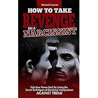 HOW TO TAKE REVENGE ON A NARCISSIST: Take your power back by using the secret techniques of emotional manipulators – against them HOW TO TAKE REVENGE ON A NARCISSIST: Take your power back by using the secret techniques of emotional manipulators – against them Kindle