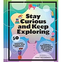 Stay Curious and Keep Exploring: 50 Amazing, Bubbly, and Creative Science Experiments to Do with the Whole Family Stay Curious and Keep Exploring: 50 Amazing, Bubbly, and Creative Science Experiments to Do with the Whole Family Hardcover Kindle