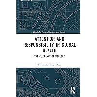Attention and Responsibility in Global Health: The Currency of Neglect (Routledge Research in Ignorance Studies) Attention and Responsibility in Global Health: The Currency of Neglect (Routledge Research in Ignorance Studies) Paperback Kindle Hardcover