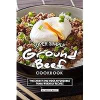Super Simple Ground Beef Cookbook: The Easiest and Most Affordable Family Friendly Recipes Super Simple Ground Beef Cookbook: The Easiest and Most Affordable Family Friendly Recipes Kindle Paperback