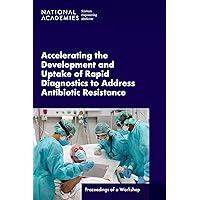 Accelerating the Development and Uptake of Rapid Diagnostics to Address Antibiotic Resistance: Proceedings of a Workshop Accelerating the Development and Uptake of Rapid Diagnostics to Address Antibiotic Resistance: Proceedings of a Workshop Kindle Paperback