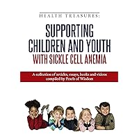 Supporting Children And Youth With Sickle Cell Anemia: A collection of articles, essays, books and videos (Health Treasures Book 2)