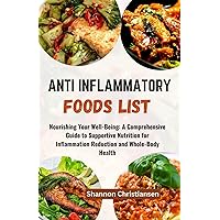 ANTI INFLAMMATORY FOODS LIST: Nourishing Your Well-Being: A Comprehensive Guide to Supportive Nutrition for Inflammation Reduction and Whole-Body Health ... and Verified Foods Chart and List Book 5) ANTI INFLAMMATORY FOODS LIST: Nourishing Your Well-Being: A Comprehensive Guide to Supportive Nutrition for Inflammation Reduction and Whole-Body Health ... and Verified Foods Chart and List Book 5) Kindle Paperback