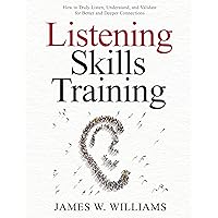 Listening Skills Training: How to Truly Listen, Understand, and Validate for Better and Deeper Connections (Communication Skills Training Book 5) Listening Skills Training: How to Truly Listen, Understand, and Validate for Better and Deeper Connections (Communication Skills Training Book 5) Kindle Audible Audiobook Paperback Hardcover