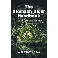 The Stomach Ulcer Handbook: How to Live Without Pain The Stomach Ulcer Handbook: How to Live Without Pain Kindle Paperback