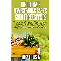 Homesteading: Guide For Beginners - The Homesteading Essentials on How to Build a Life of Self Sufficiency & Sustainability (Self sustainability, sustainable ... organic gardening, urban gardening) Homesteading: Guide For Beginners - The Homesteading Essentials on How to Build a Life of Self Sufficiency & Sustainability (Self sustainability, sustainable ... organic gardening, urban gardening) Kindle Paperback