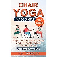 Chair Yoga Made Simple: Improve Your Flexibility and Strength While Toning Up in Only 10 Minutes a Day Chair Yoga Made Simple: Improve Your Flexibility and Strength While Toning Up in Only 10 Minutes a Day Paperback Kindle Audible Audiobook Hardcover