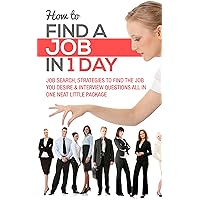 How To Find A Job In 1 Day: Job Search Strategies to Find the Job You Desire & Interview Questions All In One Neat Little Package (2020 UPDATE) How To Find A Job In 1 Day: Job Search Strategies to Find the Job You Desire & Interview Questions All In One Neat Little Package (2020 UPDATE) Kindle Paperback
