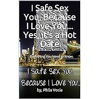 I Safe Sex You, Because I Love You... Yes, it's a Hot Date: Everything You Need to Know. I Safe Sex You, Because I Love You... Yes, it's a Hot Date: Everything You Need to Know. Kindle Paperback