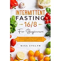 Intermittent Fasting 16/8: For Beginners. How To Lose Weight Quickly and Permanently Without Feeling Frustrated. How To Be Always Motivated in Every Period Intermittent Fasting 16/8: For Beginners. How To Lose Weight Quickly and Permanently Without Feeling Frustrated. How To Be Always Motivated in Every Period Kindle Paperback