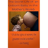 The Secret Life of an Unborn Baby in the Mother’s Womb (The Secret Life of an Unborn Baby in the Mother’s Womb The Series Book 1) The Secret Life of an Unborn Baby in the Mother’s Womb (The Secret Life of an Unborn Baby in the Mother’s Womb The Series Book 1) Kindle