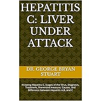 Hepatitis C: Liver Under Attack: Knowing Hepatitis C, Stages of the Virus, Diagnosis, Treatment, Preventive measure, Causes, and Difference between Hepatitis A,B, and C