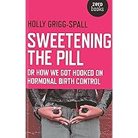 Sweetening the Pill: or How We Got Hooked on Hormonal Birth Control Sweetening the Pill: or How We Got Hooked on Hormonal Birth Control Paperback Kindle