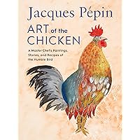 Jacques Pépin Art Of The Chicken: A Master Chef's Paintings, Stories, and Recipes of the Humble Bird