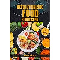Revolutionizing Food processing: Innovations in Processing, Nutrition, and Safety. Essential cook book Exploring the Future of Food Technology, Personalized Nutrition, and Hygiene Practices Revolutionizing Food processing: Innovations in Processing, Nutrition, and Safety. Essential cook book Exploring the Future of Food Technology, Personalized Nutrition, and Hygiene Practices Kindle Hardcover Paperback