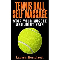Tennis Ball Self Massage: Stop Your Muscle and Joint Pain Tennis Ball Self Massage: Stop Your Muscle and Joint Pain Kindle