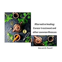 Alternative healing: Cancer treatment and other common illnesses (Herbal and Healing Series: The Ultimate guide to natural remedies) Alternative healing: Cancer treatment and other common illnesses (Herbal and Healing Series: The Ultimate guide to natural remedies) Kindle Paperback