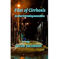 Filet of Cirrhosis and other interesting concoctions: A few short stories by Jacob Jacobson Filet of Cirrhosis and other interesting concoctions: A few short stories by Jacob Jacobson Kindle